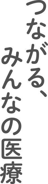 つながる、みんなの医療