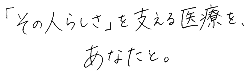 「その人らしさ」を支える医療を、あなたと。